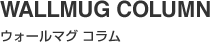 WALLMUG COLUMN（ウォールマグ コラム）