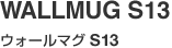 WALLMUG S13（ウォールマグ S13）