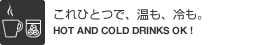 これひとつで、温も、冷も。（HOT AND COLD DRINKS OK !）