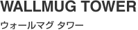 WALLMUG TOWER（ウォールマグ タワー）