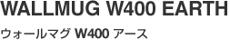 WALLMUG W400 EARTH（ウォールマグ W400 アース）