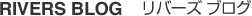 RIVERS BLOG リバーズブログ RIVERS BLOG リバーズブログ